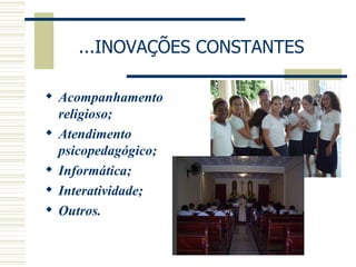 ...INOVAÇÕES CONSTANTES Acompanhamento religioso; Atendimento psicopedagógico; Informática; Interatividade; Outros. 
