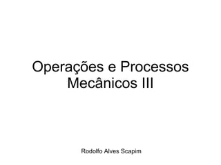 Operações e Processos Mecânicos III Rodolfo Alves Scapim 