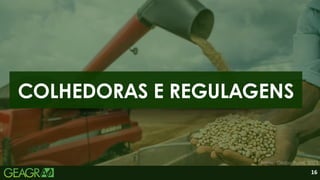 16
COLHEDORAS E REGULAGENS
Fonte: Globo Rural, 2023.
 