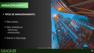56
TIPOS DE ARMAZENAMENTO:
→Silos bolsa;
→Silos Metálicos:
- Verticais;
- Horizontais.
→Sacos e big bags.
ARMAZENAMENTO
Fonte: Canva, 2025.
 