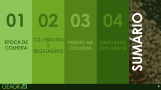 6
01 02 03 05
SUMÁRIO
04
ÉPOCA DE
COLHEITA
PERDAS NA
COLHEITA
COLHEDORAS
E
REGULAGENS
QUALIDADE
DOS GRÃOS
 