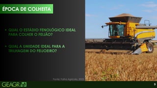 9
QUAL A UMIDADE IDEAL PARA A
TRILHAGEM DO FEIJOEIRO?
QUAL O ESTÁDIO FENOLÓGICO IDEAL
PARA COLHER O FEIJÃO?
Fonte: Folha Agrícola, 2022.
ÉPOCA DE COLHEITA
 