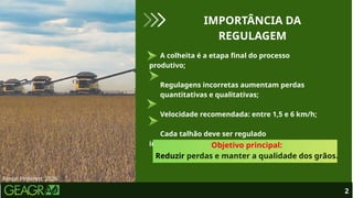 A colheita é a etapa final do processo
produtivo;
Regulagens incorretas aumentam perdas
quantitativas e qualitativas;
Velocidade recomendada: entre 1,5 e 6 km/h;
Cada talhão deve ser regulado
individualmente.
2
Fonte: Pinterest, 2026.
IMPORTÂNCIA DA
REGULAGEM
Objetivo principal:
Reduzir perdas e manter a qualidade dos grãos.
 