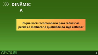 4
DINÂMIC
A
O que você recomendaria para reduzir as
perdas e melhorar a qualidade da soja colhida?
 