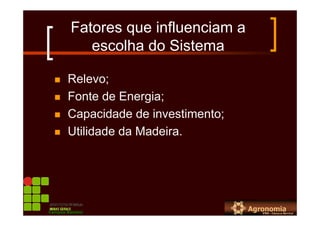 Fatores que influenciam a
escolha do Sistema
Relevo;
Fonte de Energia;
Capacidade de investimento;
Utilidade da Madeira.
Campus Bambuí
 