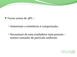 Teores acima de 38% :
Aumentam a resistência à compactação;
Necessitam de uma ensiladeira mais potente –
manter tamanho de partícula uniforme.
 
