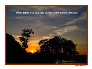 Moral: temos três situações que merecem profunda reflexão: 