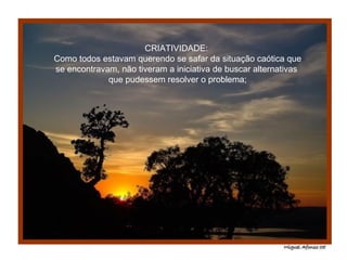CRIATIVIDADE:  Como todos estavam querendo se safar da situação caótica que se encontravam, não tiveram a iniciativa de buscar alternativas  que pudessem resolver o problema; 
