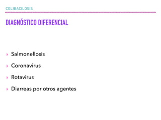 COLIBACILOSIS
DIAGNÓSTICO DIFERENCIAL
▸ Salmonellosis
▸ Coronavirus
▸ Rotavirus
▸ Diarreas por otros agentes
 