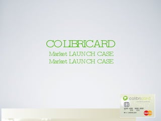 COLIBRICARD Market LAUNCH CASE Market LAUNCH CASE 