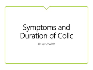 Symptoms and
Duration of Colic
Dr. Jay Schwartz
 