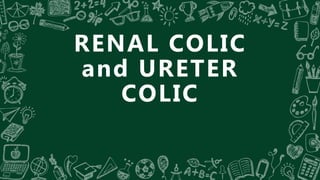 RENAL COLIC
and URETER
COLIC
 