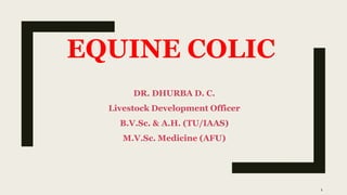EQUINE COLIC
DR. DHURBA D. C.
Livestock Development Officer
B.V.Sc. & A.H. (TU/IAAS)
M.V.Sc. Medicine (AFU)
1
 