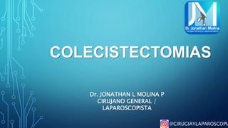 COLECISTECTOMIAS
Dr. JONATHAN L MOLINA P
CIRUJANO GENERAL /
LAPAROSCOPISTA
@CIRUGIAYLAPAROSCOPIA
 