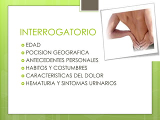 INTERROGATORIOEDADPOCISION GEOGRAFICAANTECEDENTES PERSONALESHABITOS Y COSTUMBRESCARACTERISTICAS DEL DOLORHEMATURIA Y SINTOMAS URINARIOS