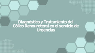 Diagnósticoy Tratamientodel
CólicoRenoureteralenel servicio de
Urgencias
 