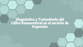 Diagnóstico y Tratamiento del
Cólico Renoureteral en el servicio de
Urgencias
 