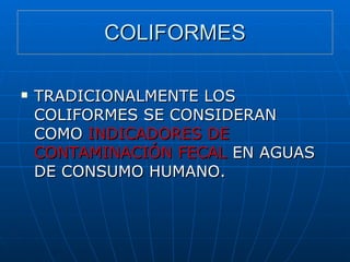 COLIFORMES TRADICIONALMENTE LOS COLIFORMES SE CONSIDERAN COMO  INDICADORES DE CONTAMINACIÓN FECAL  EN AGUAS DE CONSUMO HUMANO. 