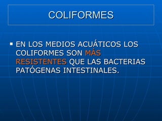 COLIFORMES EN LOS MEDIOS ACUÁTICOS LOS COLIFORMES SON  MÁS RESISTENTES  QUE LAS BACTERIAS PATÓGENAS INTESTINALES. 