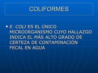 COLIFORMES E. COLI  ES EL ÚNICO MICROORGANISMO CUYO HALLAZGO INDICA EL MÁS ALTO GRADO DE CERTEZA DE CONTAMINACIÓN FECAL EN AGUA 