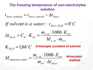 freez
svt
svt
te
s
solute
anknown
O
H
svt
te
s
svt
te
s
svt
m
freez
O
H
freez
freez
solvent
freez
solution
freez
t
m
E
m
M
C
K
m
M
K
m
K
C
t
C
t
water
a
is
solvent
If
t
t
t




















1000
86
,
1
1000
0
:
2
2


krioscopic constant of solvent
The freezing temperature of non-electrolytes
solution
krioscopic
method
 