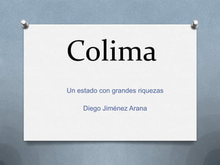 Colima
Un estado con grandes riquezas
Diego Jiménez Arana

 