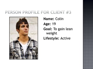 Person Profile for Client #3 Name: Colin Age: 19 Goal: To gain lean weight Lifestyle: Active 