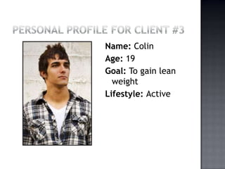 Personal Profile for Client #3 Name: Colin Age: 19 Goal: To gain lean weight Lifestyle: Active 