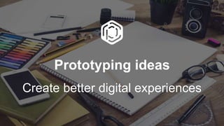 Prototyping ideas
Create better digital experiences
 