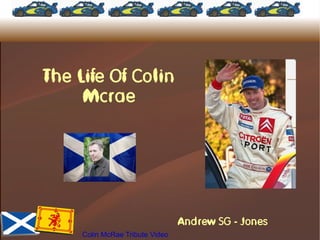 The Life Of Colin
     Mcrae




                                 Andrew SG - Jones
     Colin McRae Tribute Video