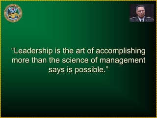 “Leadership is the art of accomplishingmore than the science of managementsays is possible.”