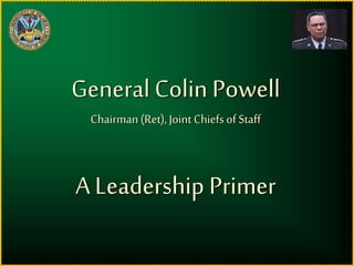 General Colin Powell
Chairman(Ret),Joint Chiefsof Staff
A Leadership Primer
 