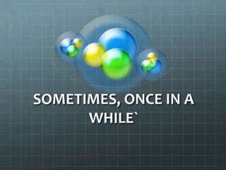 SOMETIMES, ONCE IN A WHILE` 