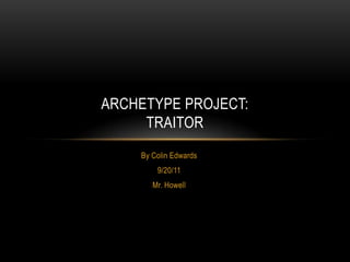 ARCHETYPE PROJECT:
     TRAITOR
    By Colin Edwards
        9/20/11
       Mr. Howell
 