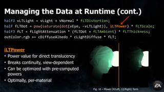 Managing the Data at Runtime (cont.)
half3 vLTLight = vLight + vNormal * fLTDistortion;
half fLTDot = pow(saturate(dot(vEy...