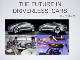 THE FUTURE IN
DRIVERLESS CARS
By Collin C
 