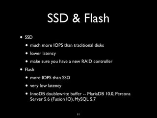 SSD & Flash
• SSD
• much more IOPS than traditional disks
• lower latency
• make sure you have a new RAID controller
• Flash
• more IOPS than SSD
• very low latency
• InnoDB doublewrite buffer -- MariaDB 10.0, Percona
Server 5.6 (Fusion IO), MySQL 5.7
11
 