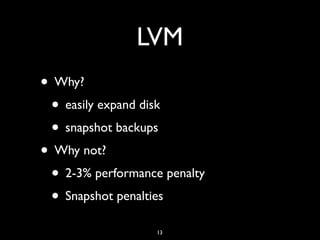 LVM
• Why?
• easily expand disk
• snapshot backups
• Why not?
• 2-3% performance penalty
• Snapshot penalties
13
 