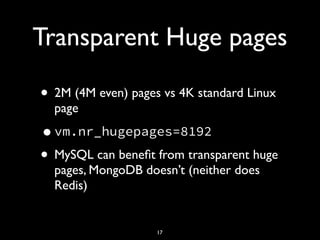 Transparent Huge pages
• 2M (4M even) pages vs 4K standard Linux
page
•vm.nr_hugepages=8192
• MySQL can beneﬁt from transparent huge
pages, MongoDB doesn’t (neither does
Redis)
17
 