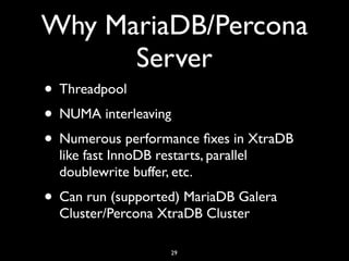Why MariaDB/Percona
Server
• Threadpool
• NUMA interleaving
• Numerous performance ﬁxes in XtraDB
like fast InnoDB restarts, parallel
doublewrite buffer, etc.
• Can run (supported) MariaDB Galera
Cluster/Percona XtraDB Cluster
29
 