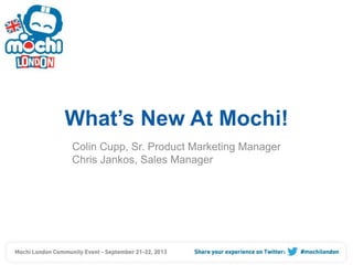 What’s New At Mochi!
Colin Cupp, Sr. Product Marketing Manager
Chris Jankos, Sales Manager

 