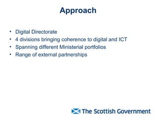 Approach
• Digital Directorate
• 4 divisions bringing coherence to digital and ICT
• Spanning different Ministerial portfolios
• Range of external partnerships