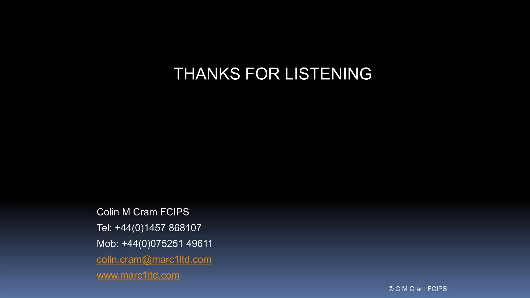 THANKS FOR LISTENING
Colin M Cram FCIPS
Tel: +44(0)1457 868107
Mob: +44(0)075251 49611
colin.cram@marc1ltd.com
www.marc1ltd.com
© C M Cram FCIPS
 
