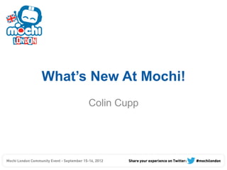 What’s New At Mochi!
      Colin Cupp
 
