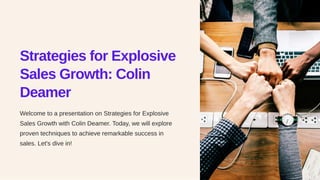 Strategies for Explosive
Sales Growth: Colin
Deamer
Welcome to a presentation on Strategies for Explosive
Sales Growth with Colin Deamer. Today, we will explore
proven techniques to achieve remarkable success in
sales. Let's dive in!
 