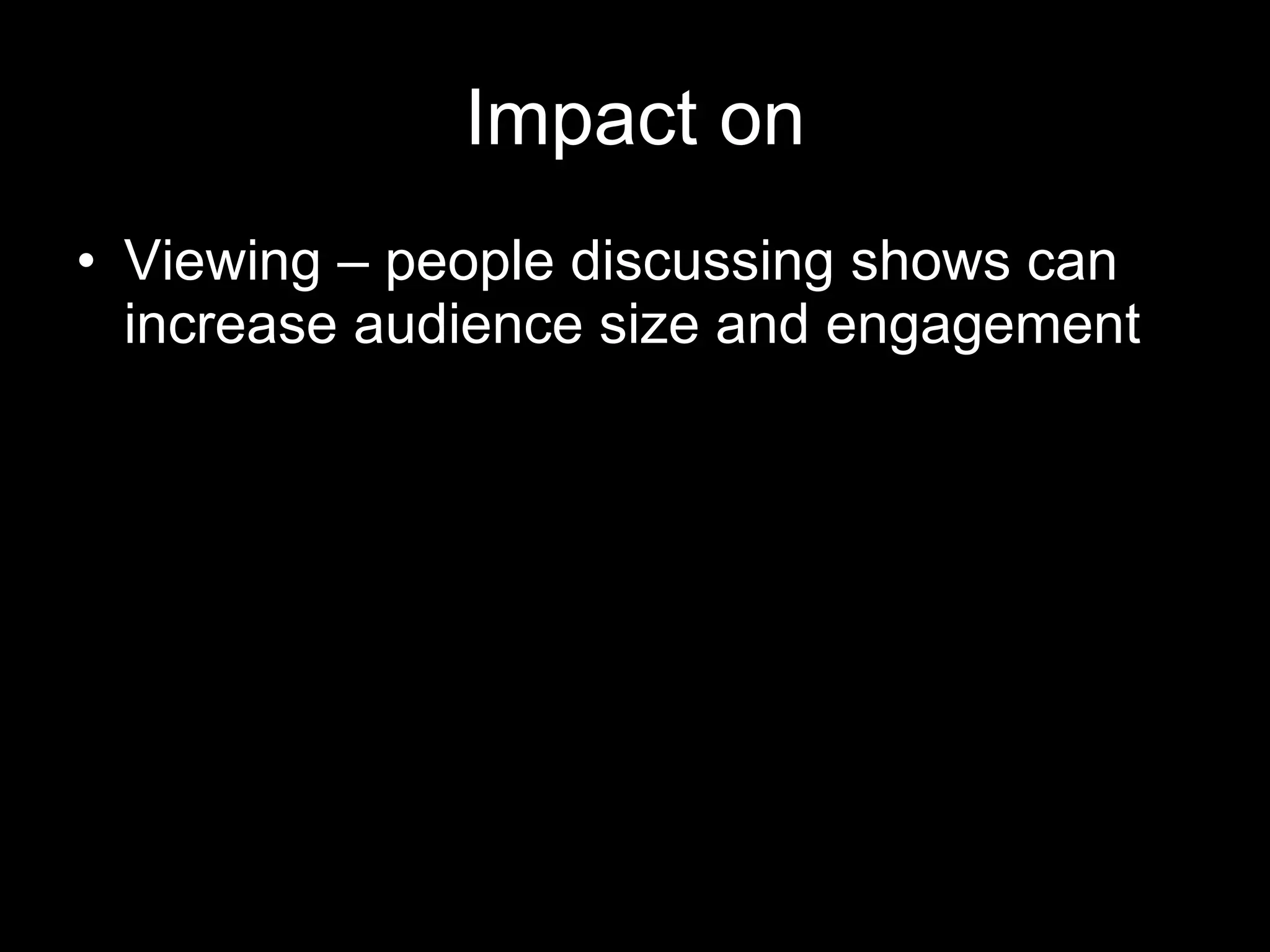 Impact on Viewing – people discussing shows can increase audience size and engagement 