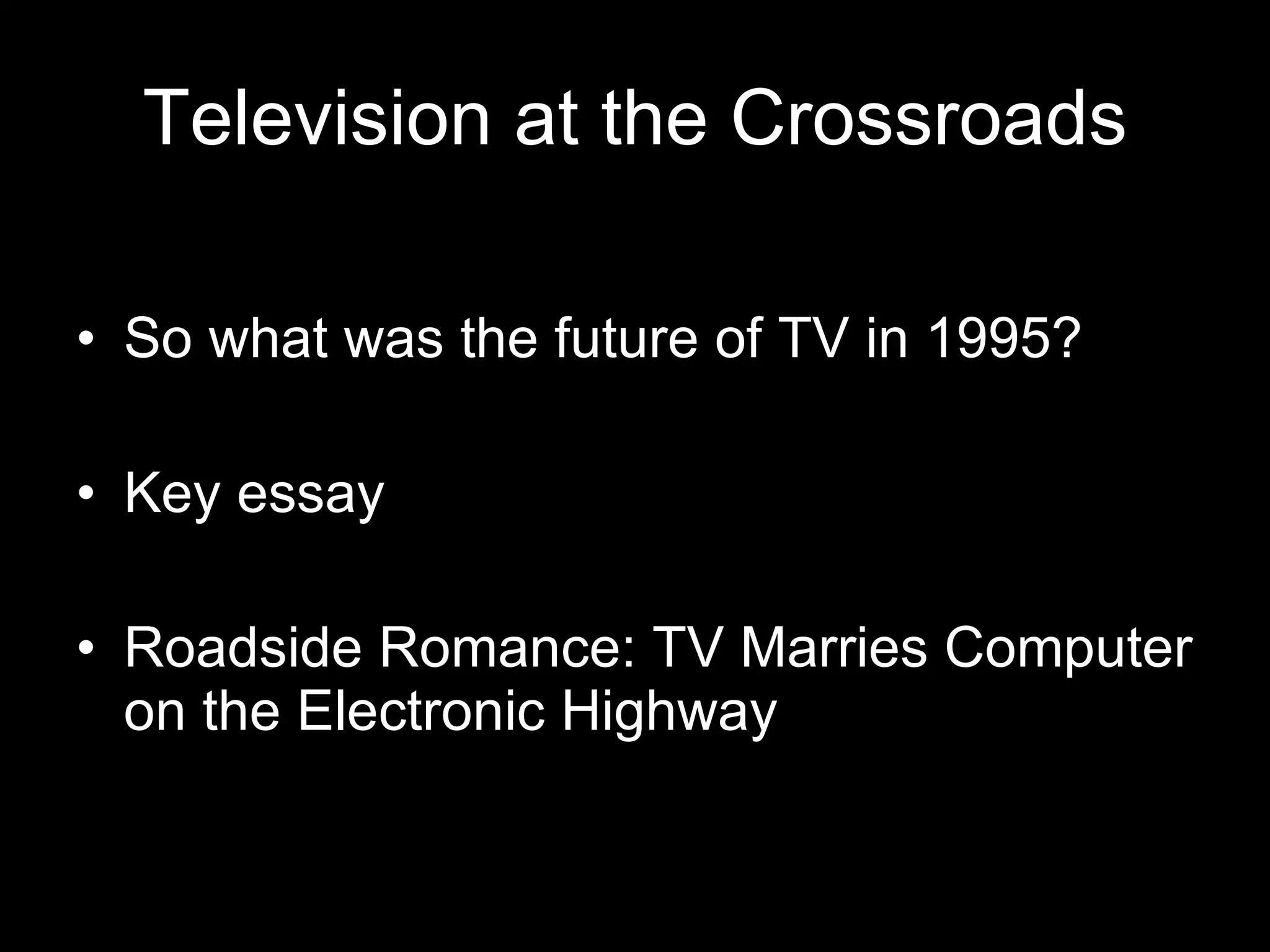 Television at the Crossroads So what was the future of TV in 1995? Key essay Roadside Romance: TV Marries Computer on the Electronic Highway 