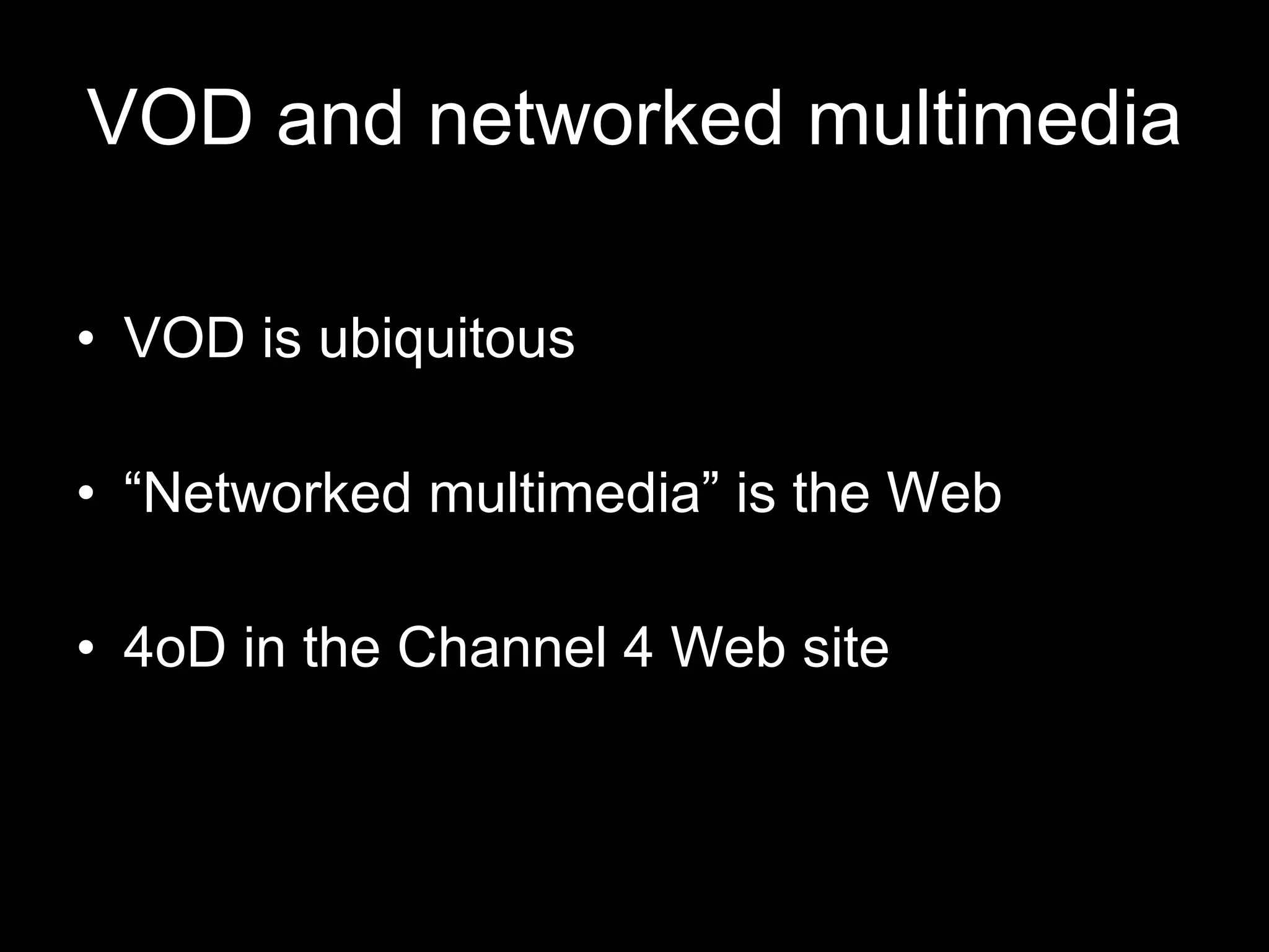 VOD and networked multimedia VOD is ubiquitous “Networked multimedia” is the Web 4oD in the Channel 4 Web site 