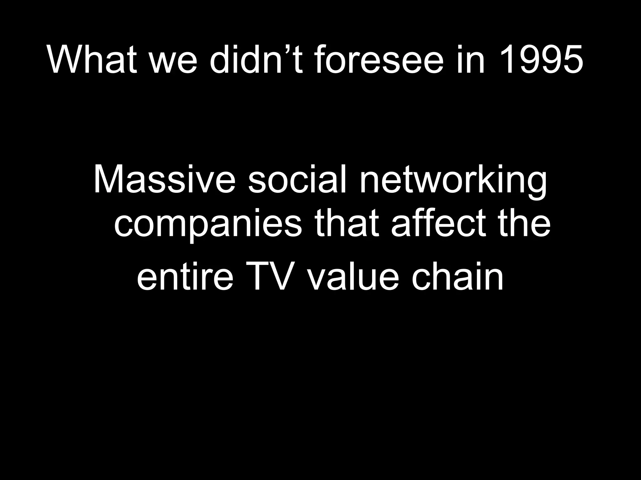 What we didn’t foresee in 1995  Massive social networking companies that affect the entire TV value chain 