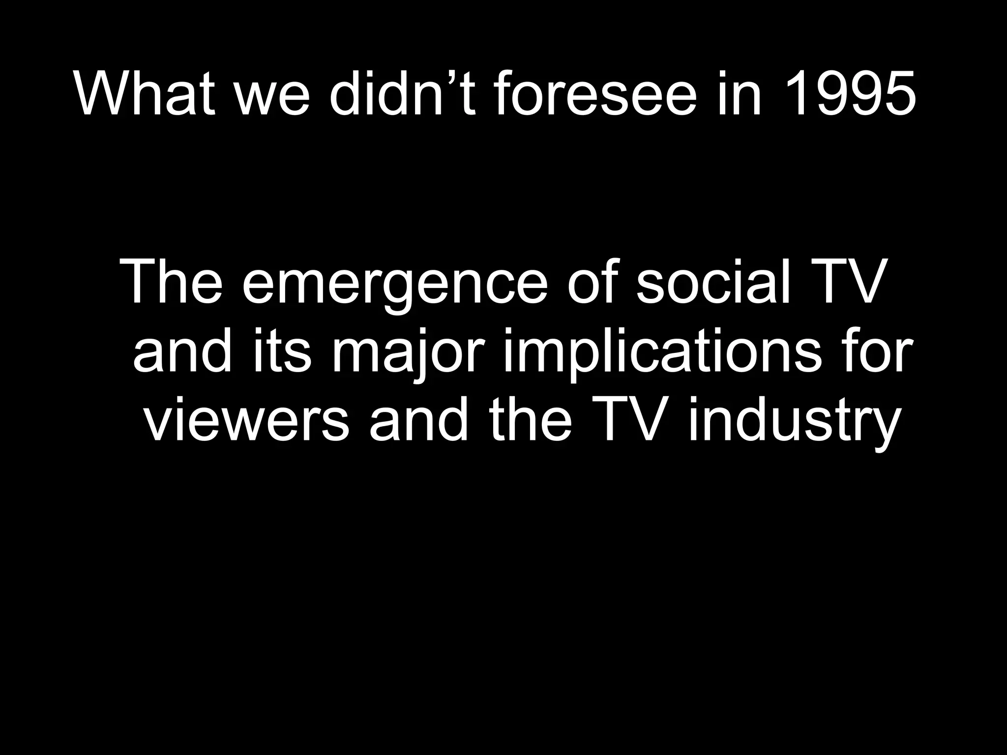 What we didn’t foresee in 1995  The emergence of social TV and its major implications for viewers and the TV industry 